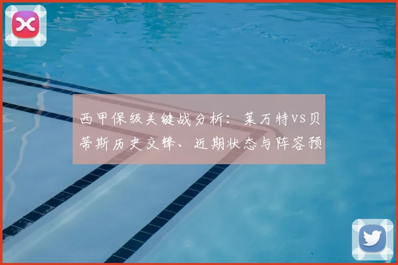 西甲保级关键战分析：莱万特vs贝蒂斯历史交锋、近期状态与阵容预测