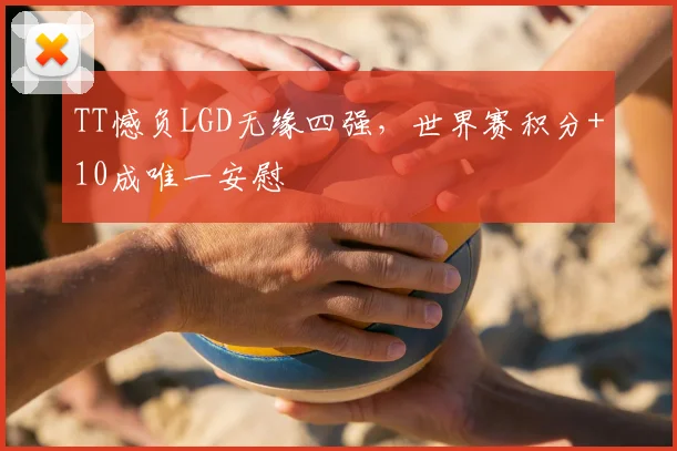 TT憾负LGD无缘四强，世界赛积分+10成唯一安慰