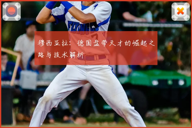 穆西亚拉：德国盘带天才的崛起之路与技术解析