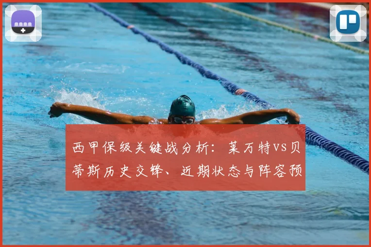西甲保级关键战分析:莱万特vs贝蒂斯历史交锋、近期状态与阵容预测
