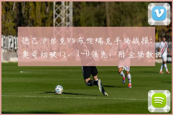 德乙沙尔克vs布伦瑞克半场战报：奥奇切破门，1-0领先，附全场数据分析