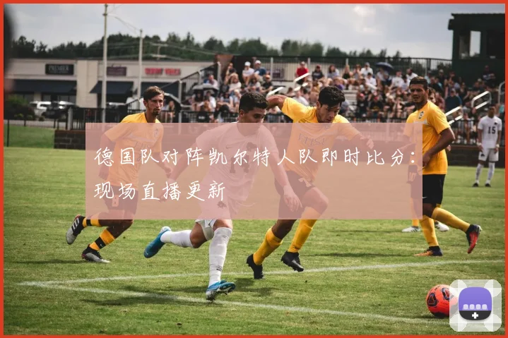 德国队对阵凯尔特人队即时比分：现场直播更新