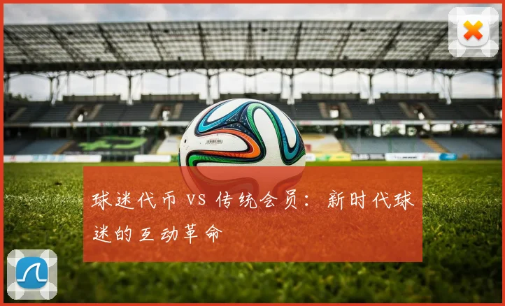 球迷代币 vs 传统会员：新时代球迷的互动革命