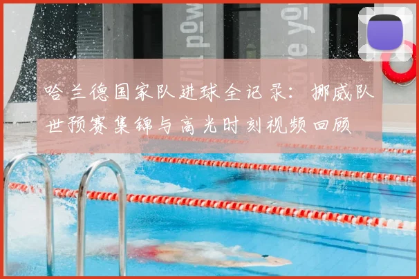 哈兰德国家队进球全记录:挪威队世预赛集锦与高光时刻视频回顾