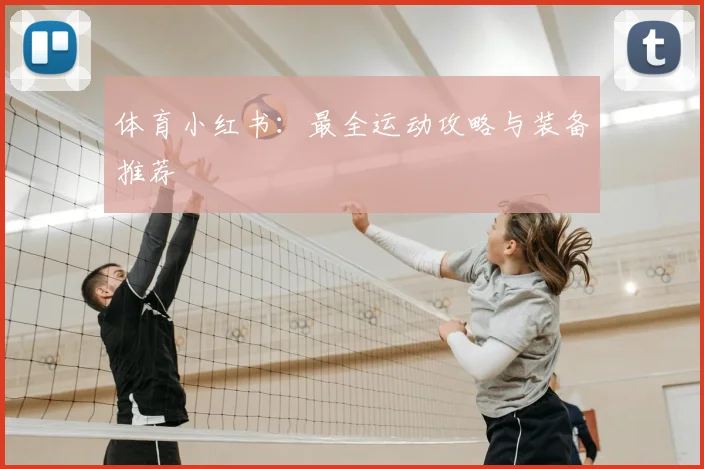 体育小红书：最全运动攻略与装备推荐