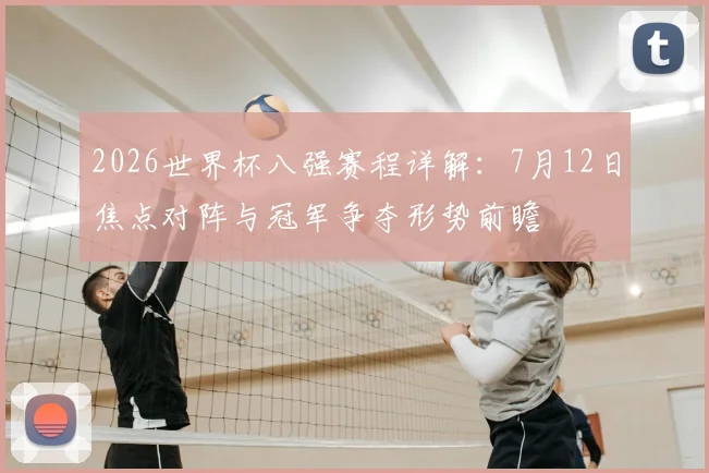 2026世界杯八强赛程详解：7月12日焦点对阵与冠军争夺形势前瞻
