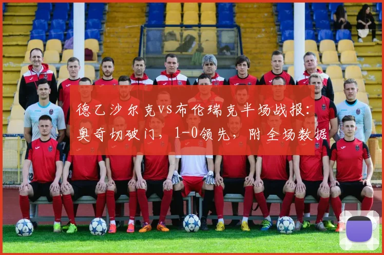 德乙沙尔克vs布伦瑞克半场战报:奥奇切破门,1-0领先,附全场数据分析