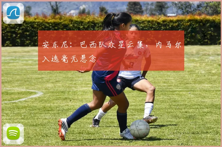 安东尼:巴西队众星云集,内马尔入选毫无悬念