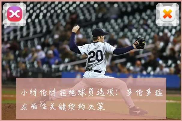 小特伦特拒绝球员选项：多伦多猛龙面临关键续约决策