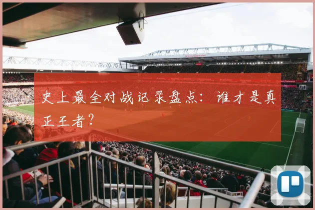 史上最全对战记录盘点：谁才是真正王者？