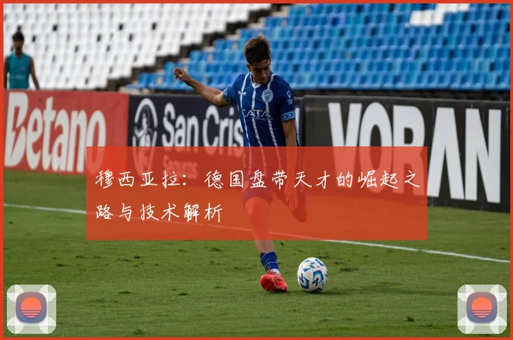 穆西亚拉：德国盘带天才的崛起之路与技术解析